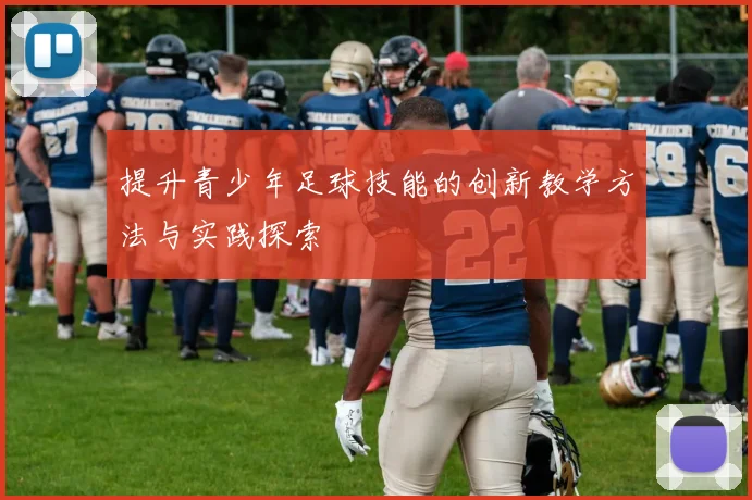 提升青少年足球技能的创新教学方法与实践探索