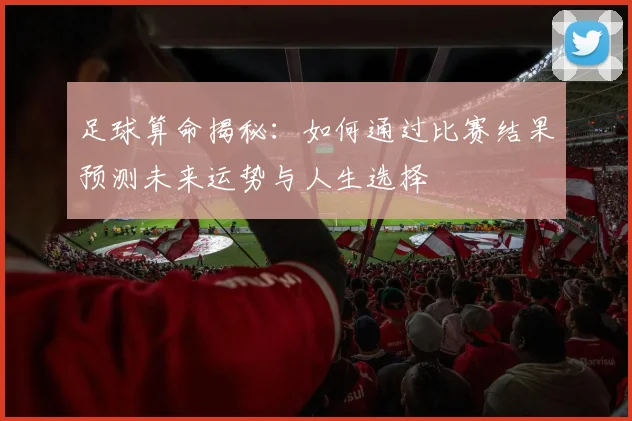 足球算命揭秘：如何通过比赛结果预测未来运势与人生选择