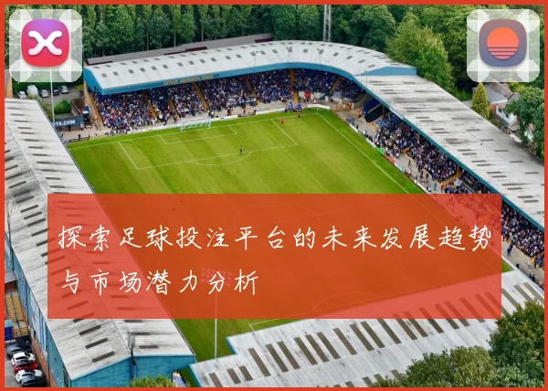探索足球投注平台的未来发展趋势与市场潜力分析