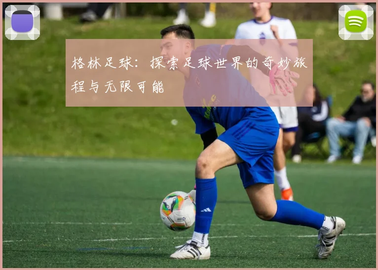 格林足球：探索足球世界的奇妙旅程与无限可能