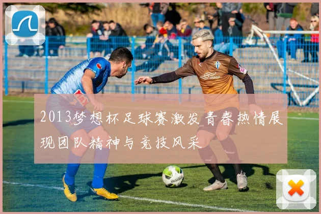 2013梦想杯足球赛激发青春热情展现团队精神与竞技风采